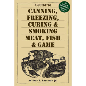 A Guide to Canning, Freezing, Curing and Smoking Meat, Fish & Game